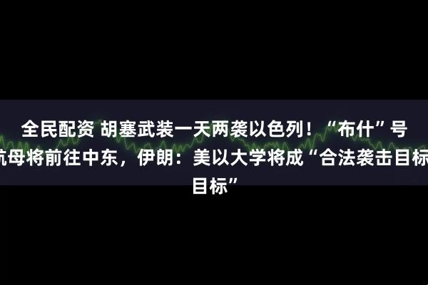 全民配资 胡塞武装一天两袭以色列！“布什”号航母将前往中东，伊朗：美以大学将成“合法袭击目标”